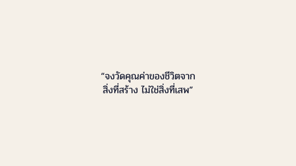 จง​วัด​คุณค่า​ของ​ชีวิต​จาก​สิ่ง​ที่​สร้าง ไม่ใช่​สิ่ง​ที่​เสพ